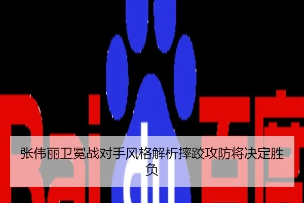 张伟丽卫冕战对手风格解析摔跤攻防将决定胜负