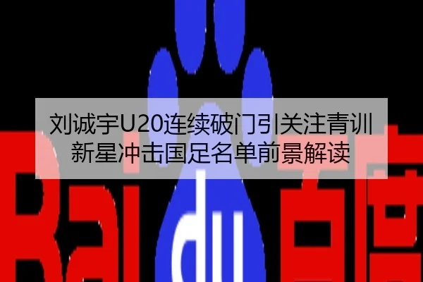 刘诚宇U20连续破门引关注青训新星冲击国足名单前景解读