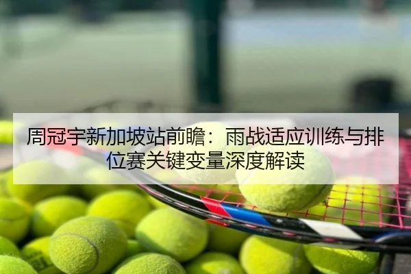 周冠宇新加坡站前瞻：雨战适应训练与排位赛关键变量深度解读